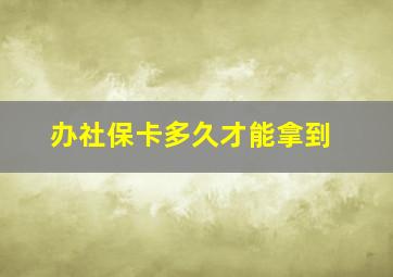 办社保卡多久才能拿到