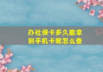 办社保卡多久能拿到手机卡呢怎么查