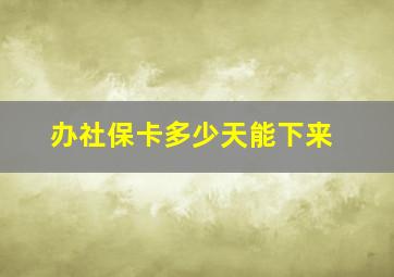 办社保卡多少天能下来