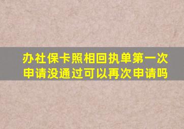 办社保卡照相回执单第一次申请没通过可以再次申请吗