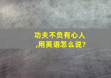 功夫不负有心人,用英语怎么说?