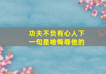 功夫不负有心人下一句是啥侮辱他的