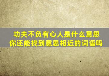 功夫不负有心人是什么意思你还能找到意思相近的词语吗