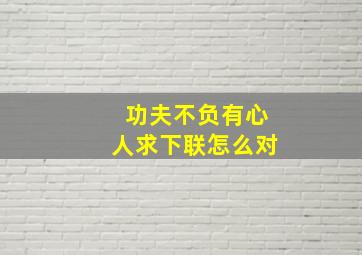 功夫不负有心人求下联怎么对