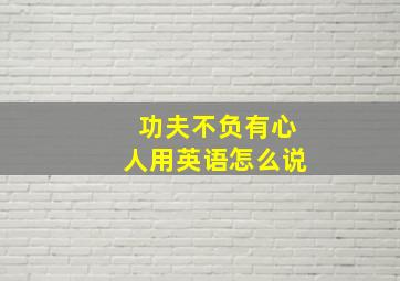 功夫不负有心人用英语怎么说