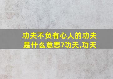 功夫不负有心人的功夫是什么意思?功夫,功夫