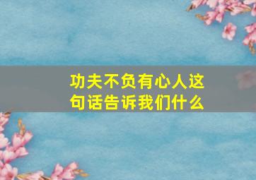 功夫不负有心人这句话告诉我们什么