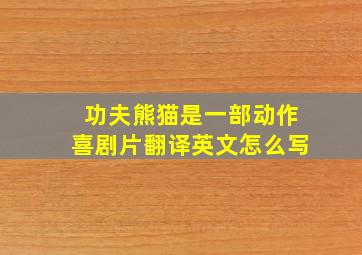 功夫熊猫是一部动作喜剧片翻译英文怎么写