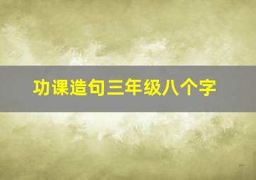 功课造句三年级八个字