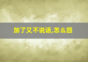 加了又不说话,怎么回