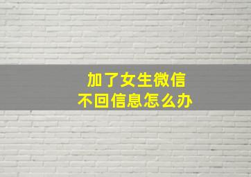 加了女生微信不回信息怎么办