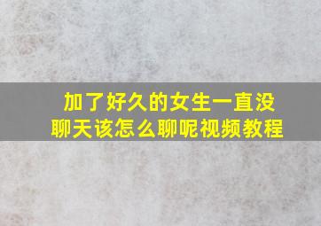 加了好久的女生一直没聊天该怎么聊呢视频教程