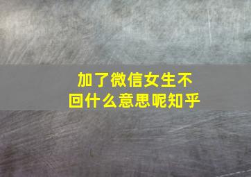 加了微信女生不回什么意思呢知乎