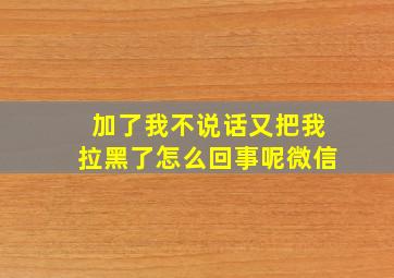 加了我不说话又把我拉黑了怎么回事呢微信