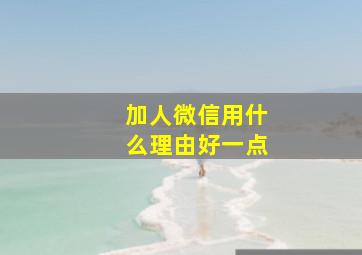 加人微信用什么理由好一点