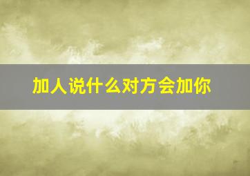 加人说什么对方会加你