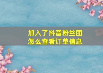 加入了抖音粉丝团怎么查看订单信息