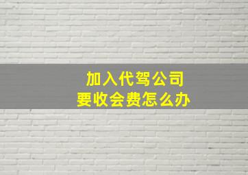 加入代驾公司要收会费怎么办