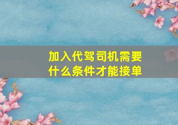 加入代驾司机需要什么条件才能接单