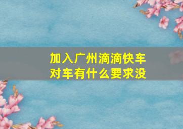 加入广州滴滴快车对车有什么要求没