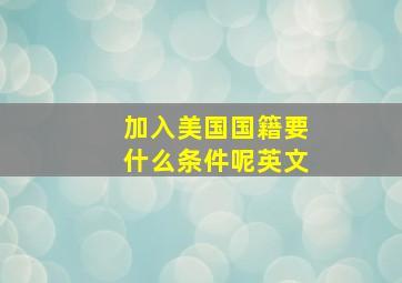 加入美国国籍要什么条件呢英文