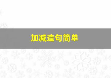 加减造句简单