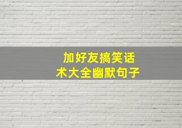 加好友搞笑话术大全幽默句子