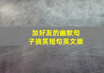 加好友的幽默句子搞笑短句英文版