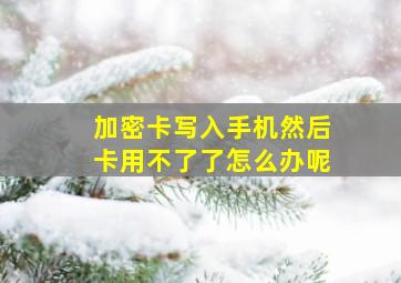 加密卡写入手机然后卡用不了了怎么办呢