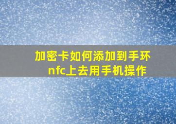 加密卡如何添加到手环nfc上去用手机操作