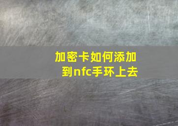 加密卡如何添加到nfc手环上去