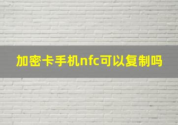 加密卡手机nfc可以复制吗