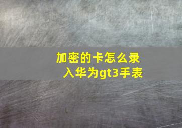 加密的卡怎么录入华为gt3手表