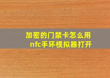 加密的门禁卡怎么用nfc手环模拟器打开