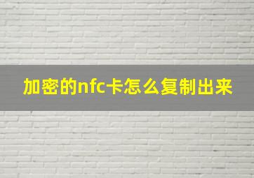 加密的nfc卡怎么复制出来