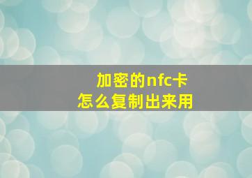 加密的nfc卡怎么复制出来用