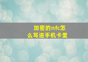 加密的nfc怎么写进手机卡里