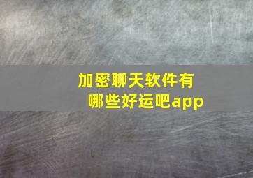 加密聊天软件有哪些好运吧app