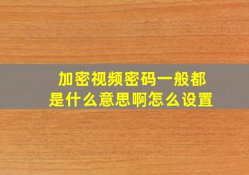 加密视频密码一般都是什么意思啊怎么设置