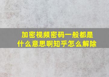 加密视频密码一般都是什么意思啊知乎怎么解除