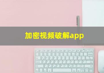 加密视频破解app