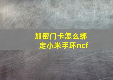 加密门卡怎么绑定小米手环ncf