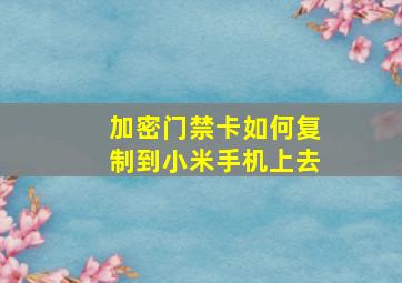 加密门禁卡如何复制到小米手机上去