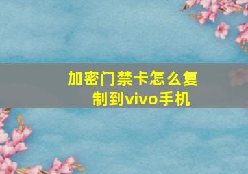 加密门禁卡怎么复制到vivo手机