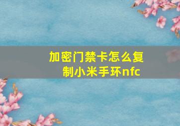 加密门禁卡怎么复制小米手环nfc