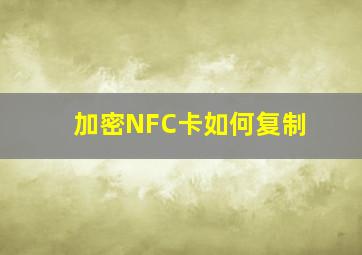 加密NFC卡如何复制