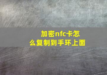 加密nfc卡怎么复制到手环上面