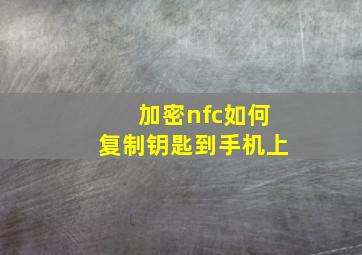 加密nfc如何复制钥匙到手机上