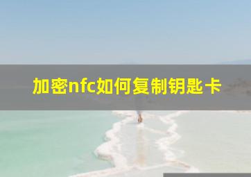 加密nfc如何复制钥匙卡