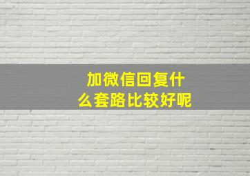 加微信回复什么套路比较好呢